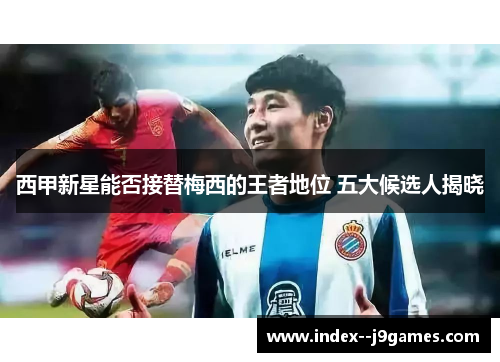 西甲新星能否接替梅西的王者地位 五大候选人揭晓