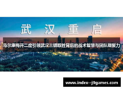 马尔康梅开二度引领武汉三镇取胜背后的战术智慧与团队凝聚力