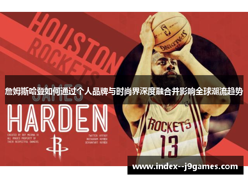 詹姆斯哈登如何通过个人品牌与时尚界深度融合并影响全球潮流趋势