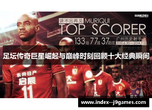 足坛传奇巨星崛起与巅峰时刻回顾十大经典瞬间