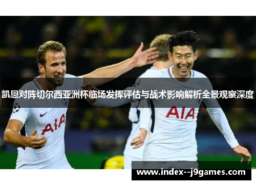 凯恩对阵切尔西亚洲杯临场发挥评估与战术影响解析全景观察深度