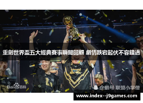 重劍世界盃五大經典賽事瞬間回顧 劇情跌宕起伏不容錯過