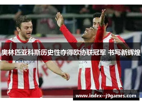 奥林匹亚科斯历史性夺得欧协联冠军 书写新辉煌